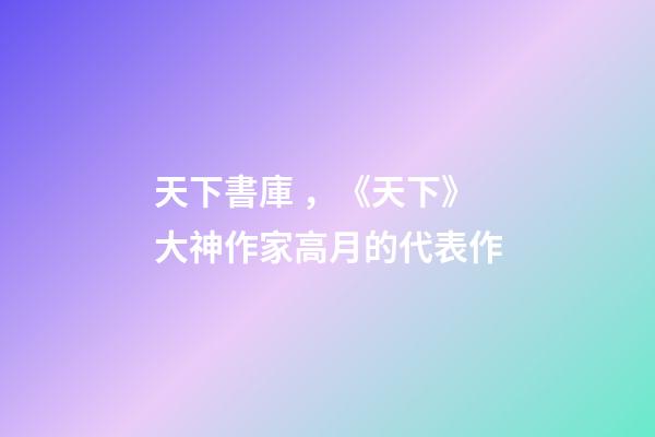天下書庫，《天下》大神作家高月的代表作